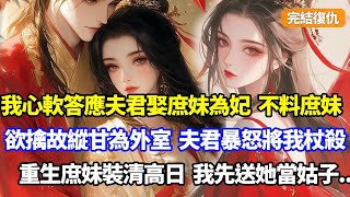 【完結復仇】夫君要娶庶妹為側妃，我心軟答應，不料庶妹欲擒故縱甘為外室，夫君暴怒罵我妒婦將我杖殺！重生庶妹假裝婉拒為妃那日，我先成全讓她去廟裏當姑子，再退婚虐爆渣男#小說#復仇