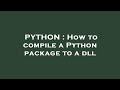 PYTHON : How to compile a Python package to a dll