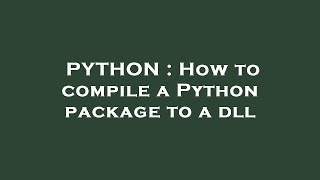PYTHON : How to compile a Python package to a dll