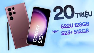 20 triệu chọn Galaxy S22 Ultra 128GB hay Galaxy S23 Plus 512GB?