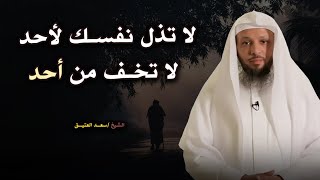 لا تخف من أحد - لا تذل نفسك للبشر نصيحة تمنيت لو قالها لي أحد .. للشيخ سعد العتيق