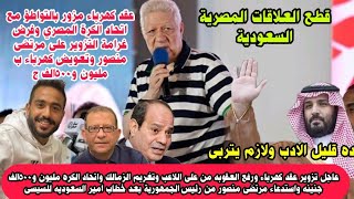 عاجل قطع العلاقات السعودية المصرية بسبب مرتضى منصور واستدعائه من الرئيس السيسي وتزوير عقد كهرباء