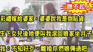 零彩禮嫁給婆家，婆婆逢人就說我是倒貼貨，生下女兒後她便叫我滾回娘家坐月子，我忍無可忍一舉動，叫她人財兩空悔青腸子