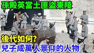 孫殿英當土匪盜東陵，後代如何？兒子成萬人景仰的人物，名字耳熟【史曰館】#歷史 #歷史故事 #歷史人物 #史話館 #歷史萬花鏡 #奇聞 #歷史風雲天下