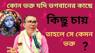 কোন ভক্ত যদি ভগবানের কাছে কিছু চায় তাহলে সে কেমন ভক্ত ? hari_katha