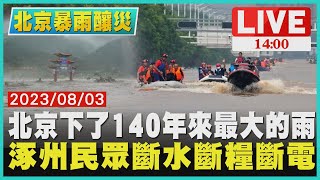 【1400 北京暴雨釀災】北京下了140年來最大的雨　涿州民眾斷水斷糧斷電LIVE