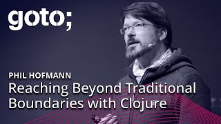 Reaching Beyond Traditional Boundaries with Clojure • Phil Hofmann • GOTO 2018