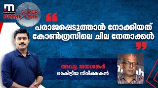 ''കോൺ​ഗ്രസിനെ പരാജയപ്പെടുത്താൻ പണിയെടുത്ത് പരാ‍ജയപ്പെട്ടത് കോൺഗ്രസിലെ ചില നേതാക്കൾ തന്നെയാണ്''