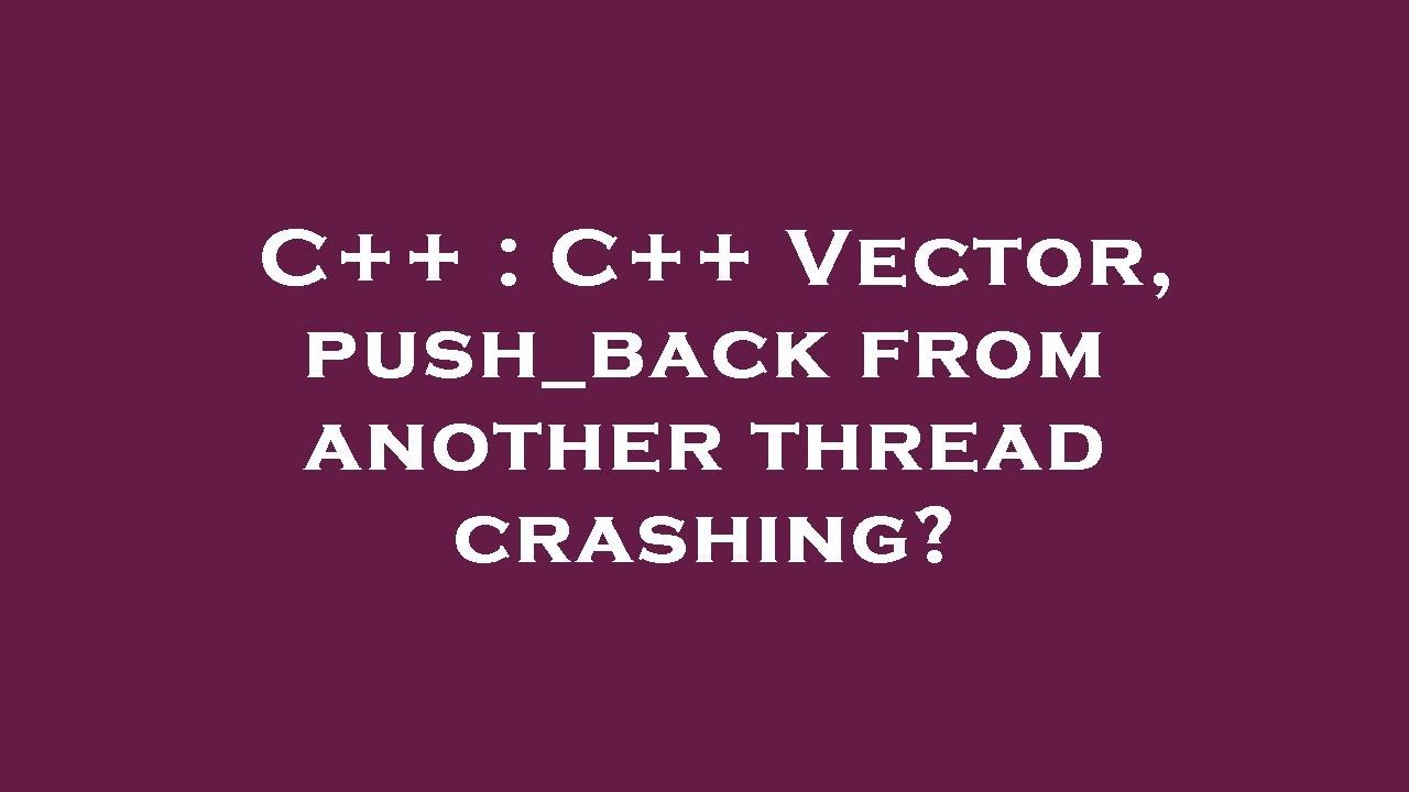 C C Vector Push Back From Another Thread Crashing Youtube