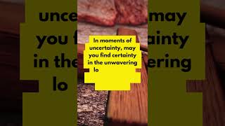 In moments of uncertainty, may you find certainty in the unwavering love of God, a steady anchor for