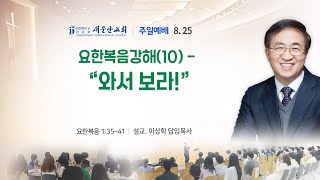 [새문안교회 이상학목사 설교] 요한복음 강해 (10) - “와서 보라!”  (요한복음 1:35~41)