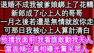 退婚不成我被爹娘綁上了花轎，新郎成了心上人的哥哥，“一月之後若還是無情就放你走”可那日我被心上人算計清白，他擋我面前 我看誰敢動我夫人，當面傾心真相曝光驚呆眾人