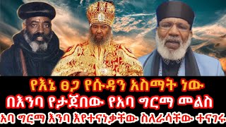 የእኔ ፀጋ የሱዳን አስማት ነው// አባ ግርማ እንባ እየተናነቃቸው ስለራሳቸው ተናገሩ/// በእንባ የታጀበው የአባ ግርማ መልስ