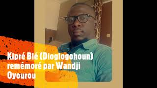 Kipré Blé (Diglogohoun) remémoré par Wandji Oyourou