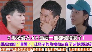 《再見愛人4》最後一期都懶得裝了！胡彥斌的“清醒”，讓楊子的熱搜徹底變了味夢想破碎，就連上一季的張婉婷都下場狂噴：沒同理心不善良，就知道挑撥離間！