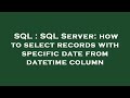 SQL : SQL Server: how to select records with specific date from datetime column