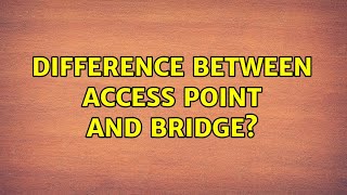 difference between access point and bridge? (2 Solutions!!)
