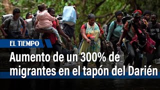 Aumento de un 300% de migrantes en el tapón del Darién | El Tiempo