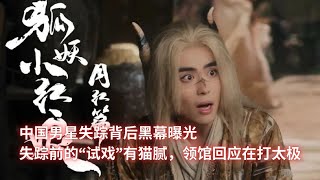 中国男星失踪背后黑幕曝光；失踪前的“试戏”有猫腻，领馆回应在打太极：亞洲大眼睛20250107