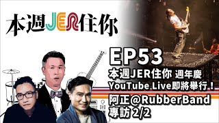 本週Jer住你 EP53:  本週JER住你 週年慶 YouTube Live即將舉行! + 阿正@RubberBand專訪 2/2