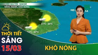 Thời tiết hôm nay 15/03/2024:Tây Nguyên, Nam Bộ, trời khô nóng | VTC14