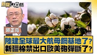 陸建全球最大航母鋼基地了？新疆棉禁出口歐美砲彈斷了？ 新聞大白話@tvbstalk  20240311