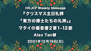 『クリスマス礼拝「東方の博士たちの礼拝」』マタイの福音書2章1-12節 Alex Tan師 2021年12月19日　HKJCF Weekly Message