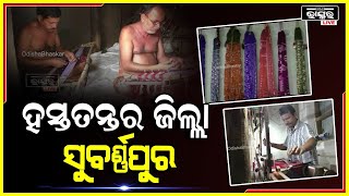 ସୁକ୍ଷ୍ମ ସୁତାରେ ହାତ ବୁଣା ଶାଢି ଓ କପଡା,ସୁବର୍ଣ୍ଣପୁର ବାନ୍ଧ କଳା ବିଶ୍ୱ ଦରବାରରେ ସ୍ଵତନ୍ତ୍ର ପରିଚୟ ସୃଷ୍ଟି କରିଛି