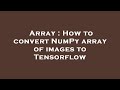 Array : How to convert NumPy array of images to Tensorflow
