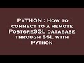 PYTHON : How to connect to a remote PostgreSQL database through SSL with Python