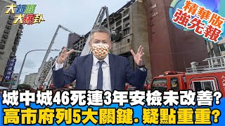 【大新聞大爆卦】高雄惡火奪46命連3年安檢未改善? 高市府點出5大關鍵但疑點重重? 城中城46死安檢出問題? 昔消防安檢到2樓就被擋下?高市府沒疏失?@大新聞大爆卦HotNewsTalk 精華版