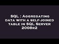 SQL : Aggregating data with a self-joined table in SQL Server 2008r2