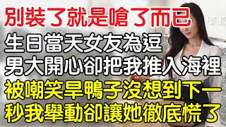 “你別裝了就是嗆了下而已！”，生日當天女友為逗男大開心卻把我推入海裡，被嘲笑旱鴨子沒想到下一秒我舉動卻讓她徹底慌了。一口氣看完 ｜完結文｜情感｜男閨蜜｜妻子出軌｜沉香醉夢