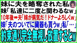 【スカッとする話】私から夫を略奪した妹「私達に二度と関わるなw」私「わかった…」➡10年後、夫「妹が病気だ！姉だろ？ドナーになれ！」私「」約束なので完全無視して一生関わらなかった結果w【修羅場】