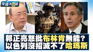 郭正亮怒批布林肯無能？！以色列軍事上沒招了？救不出人、滅不了哈瑪斯？！ 全球大亮話 20231026