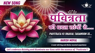 Pavitrata Ki Dhaval Tarangon Se | पवित्रता की धवल तरंगों से | New Song | Harish Moyal