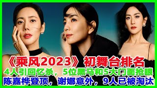 《乘风2023》初舞台排名：4人引回忆杀，5位黑马和5大门面抢眼，陈嘉桦登顶，谢娜意外，9人已被淘汰！#浪姐4#徐怀钰#吉娜#谢娜#贾静#陈嘉桦