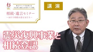 【相続・遺言セミナー】講演「震災復興事業と相続登記」　復興事業の取り組みから、相続に関する法改正までわかりやすく解説します！