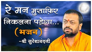 Re Man Musafir Nikalna Padega | Shri Sureshanandji Bhajan | Devotional Song | Hindi Bhajan Song