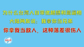 【游侠小周】为什么台湾人自带优越感和高逼格，大陆网友说：我拿你当兄弟，你拿我当敌人，这种落差很伤人