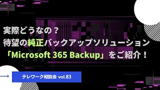 実際どうなの？待望の純正バックアップソリューション「Microsoft 365 Backup」をご紹介！【テレワーク相談会vol 83】