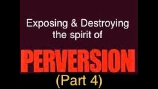 Exposing & Destroying The Spirit Of Perversion (Part 4)