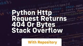 Python HTTP Request Returns 404 or Bytes Stack Overflow