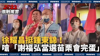 徐耀昌挺鍾東錦！　嗆「謝福弘當選苗栗會完蛋」｜#鏡新聞