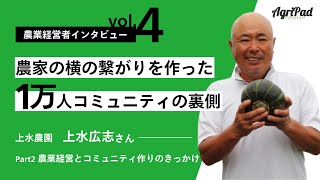 農業経営者 Vol.4 - 2【農家の横の繋がりを作った「農業者１万人コミュニティ」の裏側】上水農園　上水 広志さん　Part.2 農業経営とコミュニティ作りのきっかけ