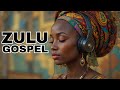 African Gospel | Ubuhle Zulu Worship | The Ultimate Playlist for Healing & Spiritual Renewal 2025