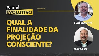 Painel Evolutivo I Qual a finalidade da Projeção Consciente? - Guilherme Pyl e João Colpo