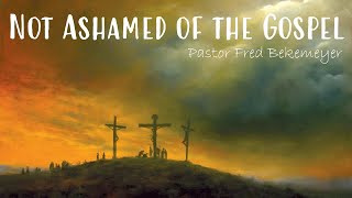 Not Ashamed of the Gospel | Pastor Fred Bekemeyer