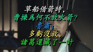 草船借箭时，曹操为何不放火箭？鲁肃：多亏没放，诸葛还藏了一计