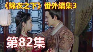 《錦衣之下》番外續集3   第82集    陆绎忍不住在她唇上小啄一口，眼神温柔似水，“都说一日不见，如隔三秋。你我分别了三日，可叫我好生想念。”